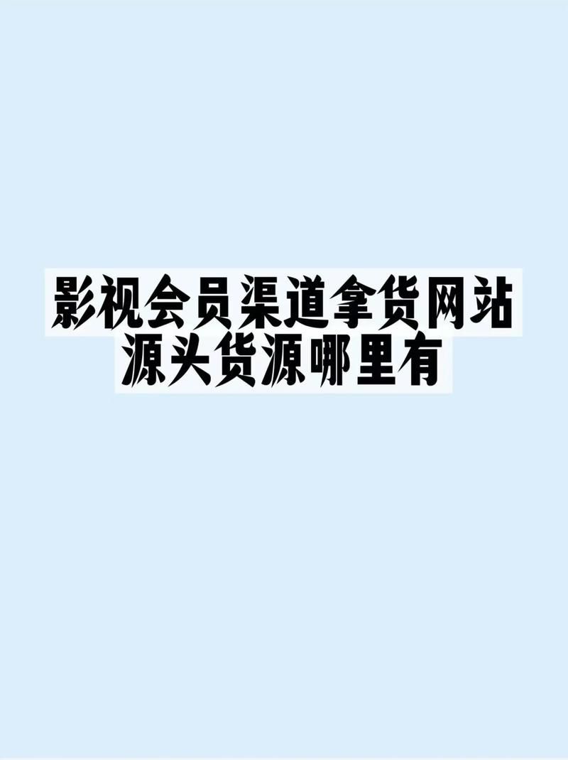 影视会员货源批发渠道：分享充值教程